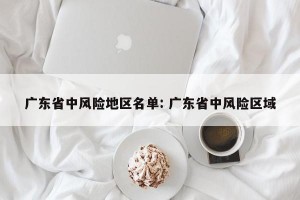 广东省中风险地区名单: 广东省中风险区域