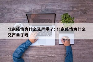 北京疫情为什么又严重了: 北京疫情为什么又严重了呀