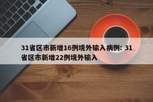 31省区市新增16例境外输入病例: 31省区市新增22例境外输入