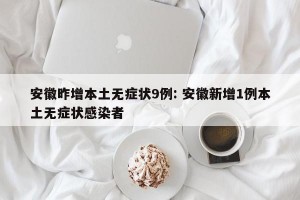 安徽昨增本土无症状9例: 安徽新增1例本土无症状感染者