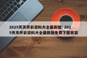 2025天天开彩资料大全最新版: 2025天天开彩资料大全最新版免费下载安装