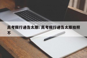 高考限行通告太原: 高考限行通告太原拍照不