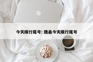 今天限行尾号: 魏县今天限行尾号