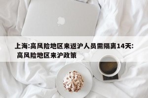 上海:高风险地区来返沪人员需隔离14天: 高风险地区来沪政策