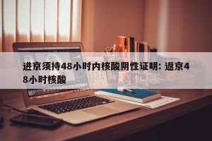 进京须持48小时内核酸阴性证明: 返京48小时核酸