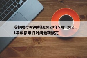 成都限行时间新规2020年5月: 2021年成都限行时间最新规定