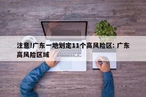 注意!广东一地划定11个高风险区: 广东高风险区域