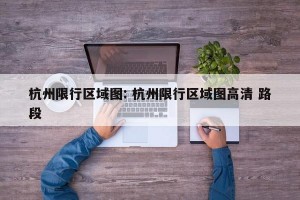 杭州限行区域图: 杭州限行区域图高清 路段