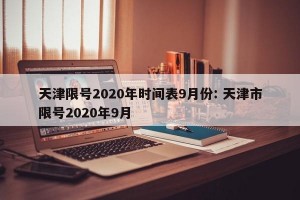 天津限号2020年时间表9月份: 天津市限号2020年9月