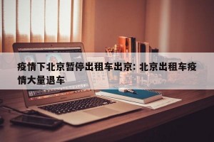 疫情下北京暂停出租车出京: 北京出租车疫情大量退车