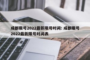 成都限号2022最新限号时间: 成都限号2022最新限号时间表