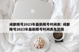 成都限号2023年最新限号时间表: 成都限号2023年最新限号时间表及范围