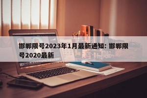 邯郸限号2023年1月最新通知: 邯郸限号2020最新