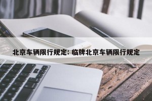 北京车辆限行规定: 临牌北京车辆限行规定